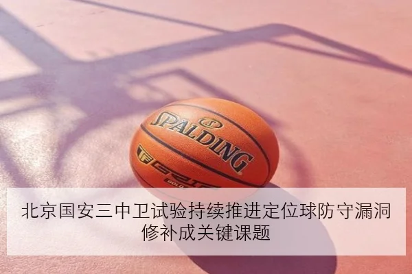 北京国安三中卫试验持续推进定位球防守漏洞修补成关键课题